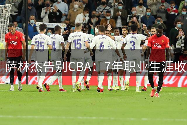 萨林杰告别CBA：7年职业生涯收入惊人，朱芳雨300万投资落空